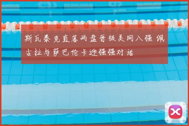 斯瓦泰克直落两盘晋级美网八强 佩古拉与萨巴伦卡迎强强对话