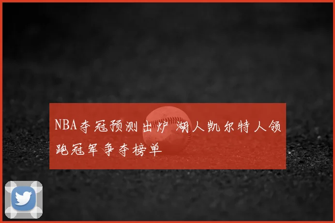 NBA夺冠预测出炉 湖人凯尔特人领跑冠军争夺榜单